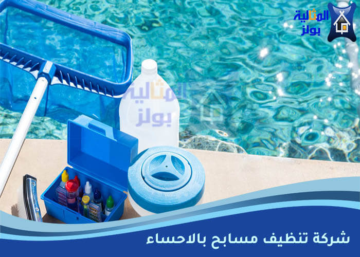 شركة تنظيف مسابح بالاحساء: خدمات احترافية للحفاظ على نظافة وإشراقة مسابحكم